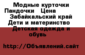 Модные курточки Пандочки › Цена ­ 1 700 - Забайкальский край Дети и материнство » Детская одежда и обувь   